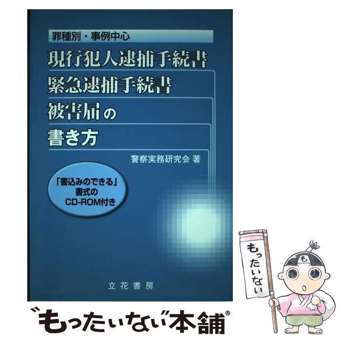 【中古】 罪種別・事例中心現行犯人逮捕手続書・緊急逮捕手続書・被害届の書き方 / 警察実務研究会 / 立花書房