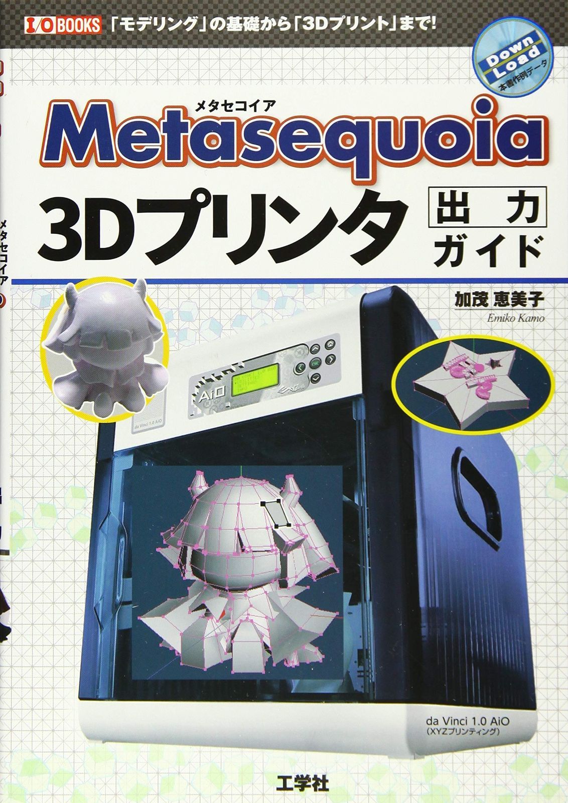 Metasequoia 3 Dプリンタ出力ガイド モデリング の基礎から Dプリント まで! I O BOOKS