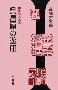 本 呉昌碩の遊印: 篆刻名品選