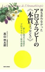 誰も言わなかったアロマテラピーの 本質 エッセンス 高山林太郎