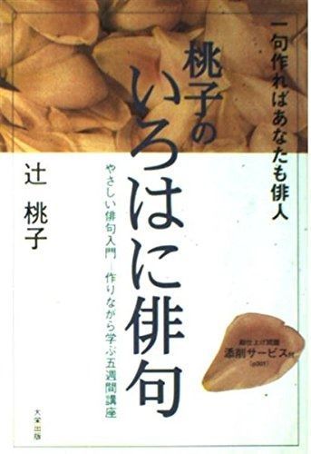 桃子のいろはに俳句: 一句作ればあなたも俳人 やさしい俳句入門-作りながら学ぶ五週間講座