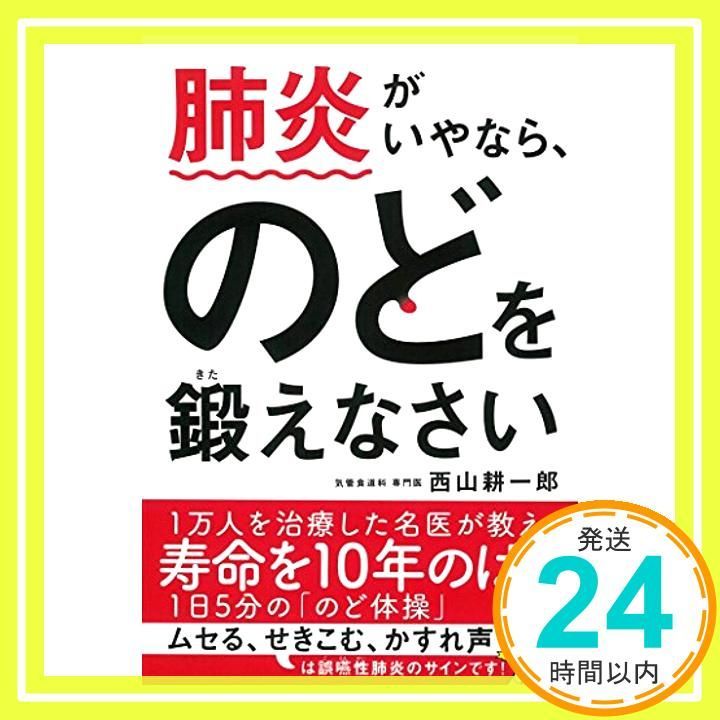 肺炎がいやなら のどを鍛えなさい 単行本 ソフトカバー May 18 2017 西山耕一郎_03
