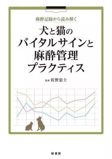 単行本 実用 ≪医学≫ 麻酔記録から読み解く 犬と猫のバイタルサインと麻酔管理プラクティス 佐野忠士