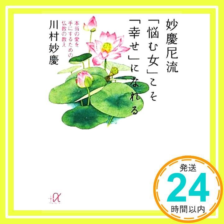 妙慶尼流 悩む女 こそ 幸せ になれる 本当の愛を手にするための仏教の教え 講談社 アルファ文庫 F 52 1 川村 妙慶_02