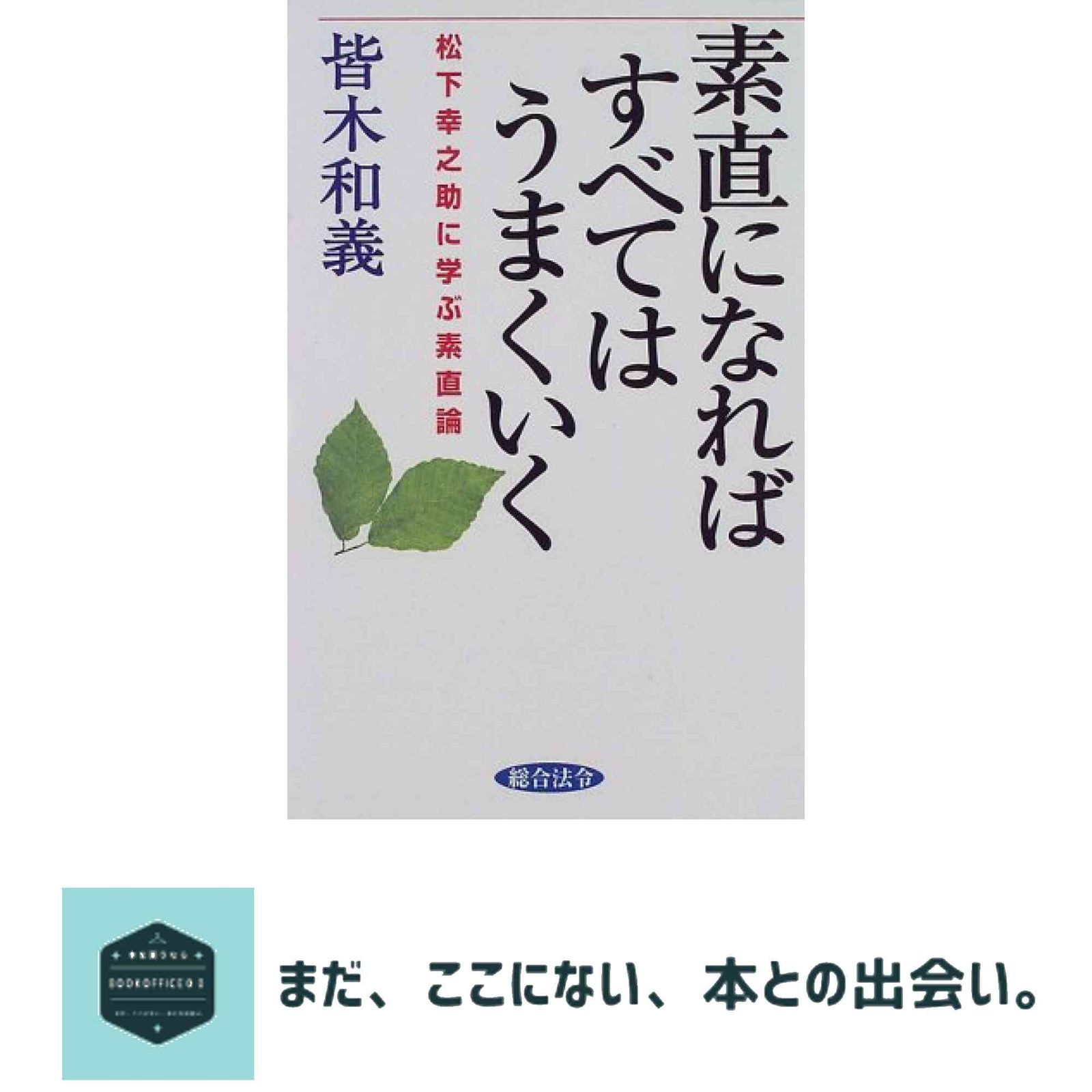 素直になればすべてはうまくいく 松下幸之助に学ぶ素直論 皆木 和義
