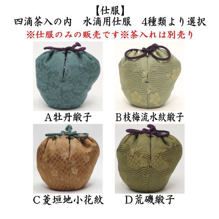 茶器 茶道具 仕服 仕覆 四滴茶入 水滴用仕服 ４種類より選択 牡丹緞子 枝梅流水紋緞子 菱垣地小花紋 荒磯緞子