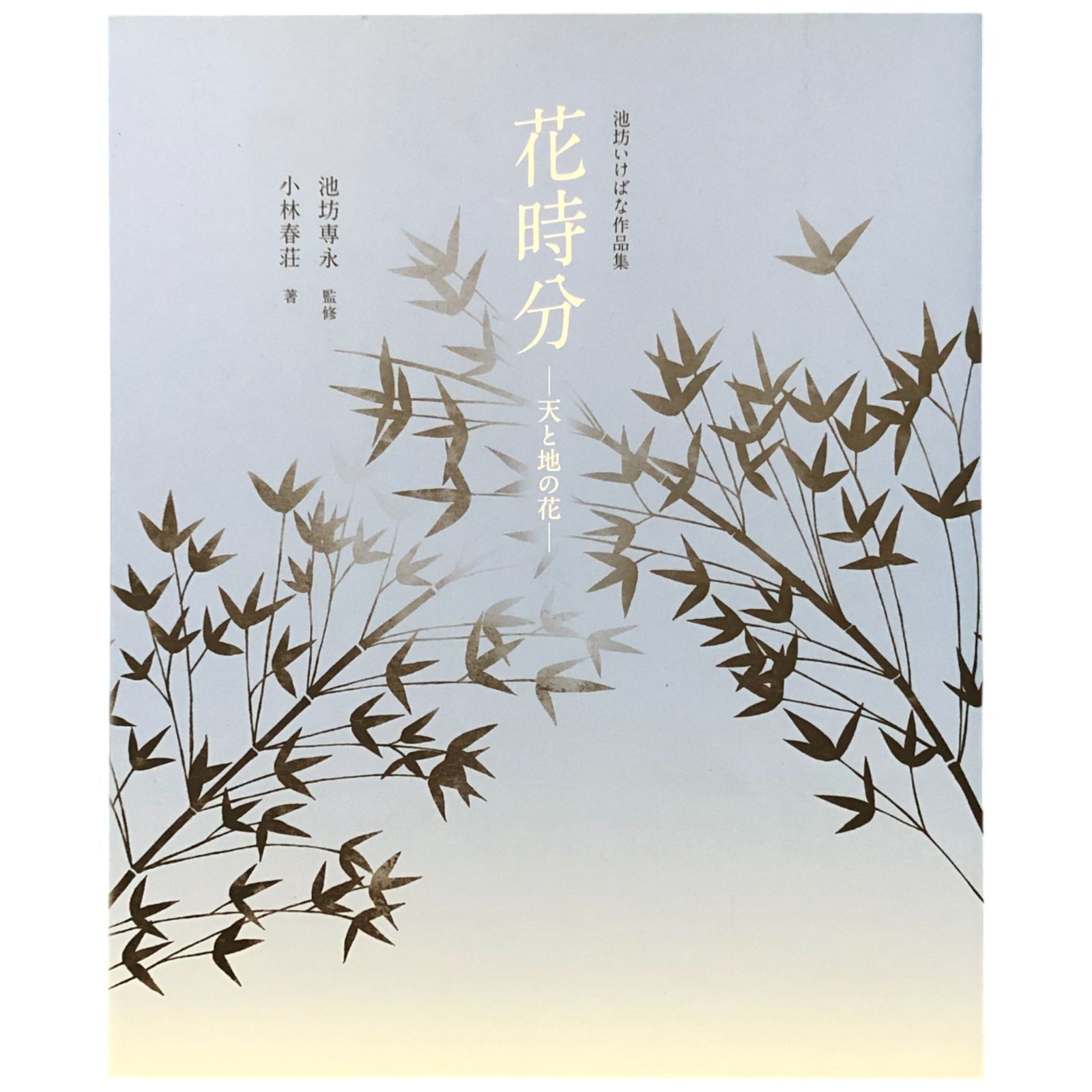 池坊いけばな作品集 花時分?天と地の花? 監修：池坊専永／著：小林春荘