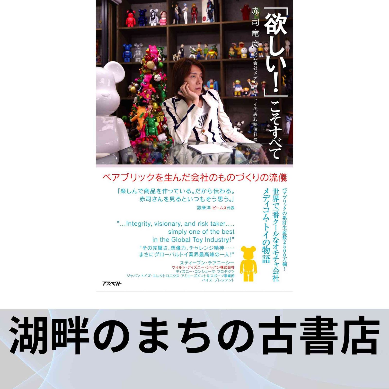 欲しい! こそすべて ベアブリックを生んだ会社のものづくりの流儀 赤司 竜彦