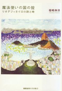 魔法使いの国の掟 リオデジャネイロの詩と時/慶應義塾大学出版会/福嶋伸洋（単行本）