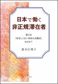 日本で働く非正規滞在者 彼らは 好ましくない外国人労働者 なのか 鈴木江理子 単行本