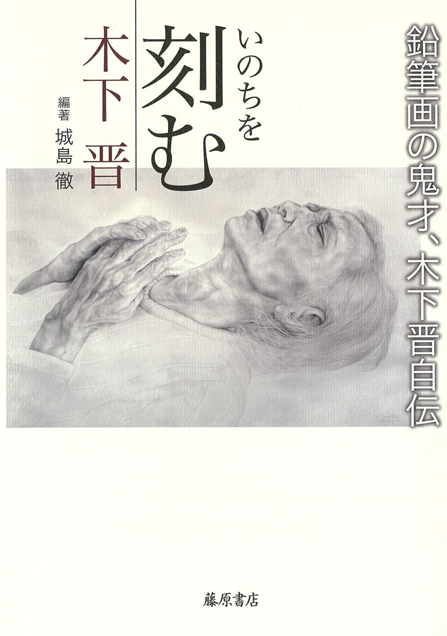 いのちを刻む 鉛筆画の鬼才、木下晋自伝/藤原書店/木下晋（単行本