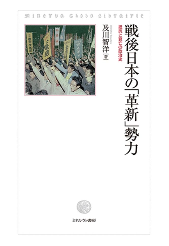 戦後日本の 革新 勢力 抵抗と衰亡の政治史 ミネルヴァ書房 及川智洋 単行本