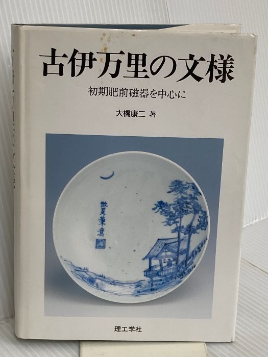 【お得，品質保証】 古伊万里の文様: 初期肥前磁器を中心に 理工学社 大橋 康二 趣味・スポーツ・実用