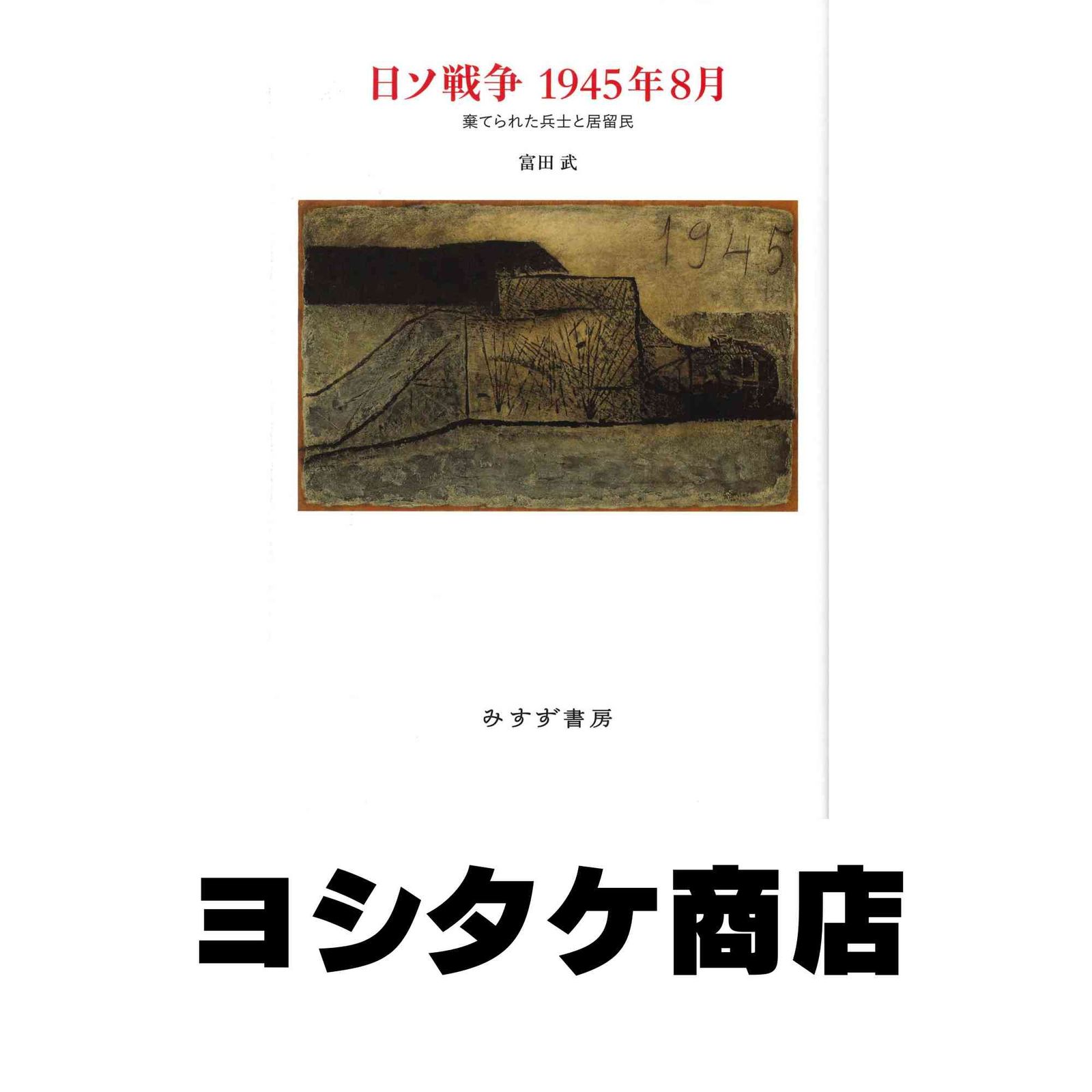 日ソ戦争 1945年8月――棄てられた兵士と居留民 富田 武