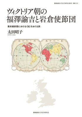 ヴィクトリア朝の福澤諭吉と岩倉使節団 幕末維新期における 知 をめぐる旅 慶應義塾大学法学研究会叢書 別冊