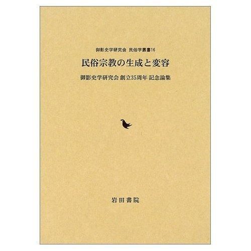 民俗宗教の生成と変容 御影史学研究会創立35周年記念論集 御影史学研究会 民俗学叢書 16