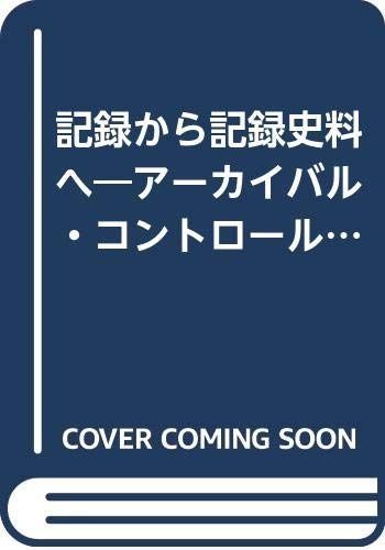 記録から記録史料へ アーカイバル コントロール論序説