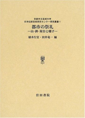 都市の祭礼 山 鉾 屋台と囃子 京都市立芸術大学日本伝統音楽研究センター研究叢書 1