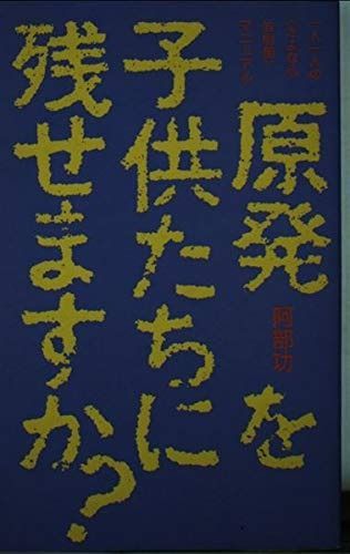 原発を子供たちに残せますか: 一人一人のさよなら放射能マニュアル