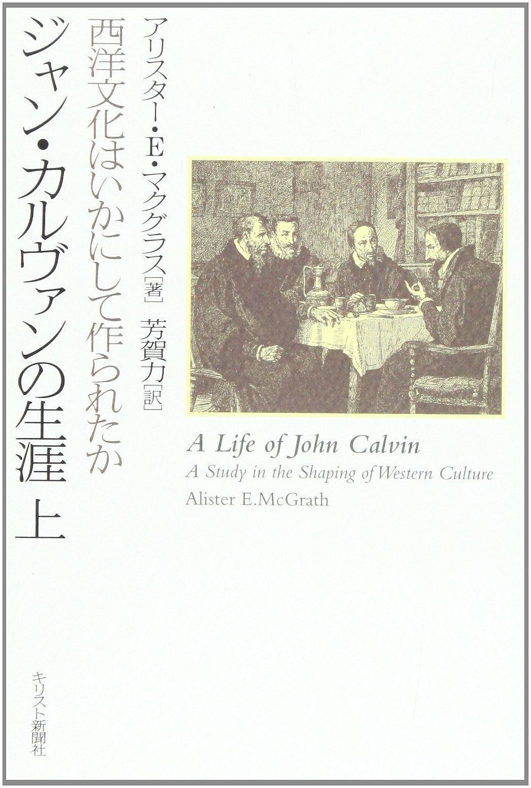 ジャン・カルヴァンの生涯: 西洋文化はいかにして作られたか (上)