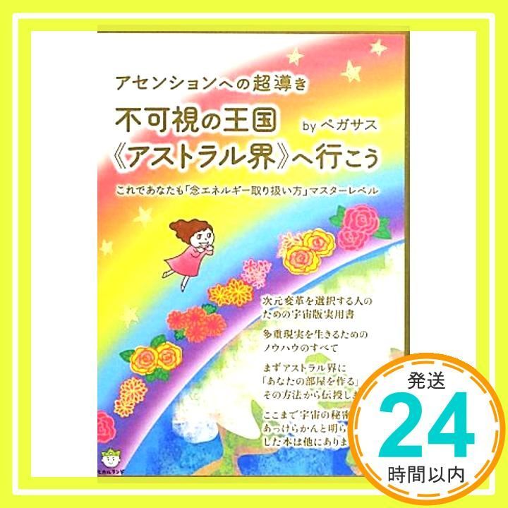 アセンションへの超導き 不可視の王国 アストラル界 へ行こう これであなたも 念エネルギー取り扱い方 マスターレベル 超 はぴはぴ ペガサス_02