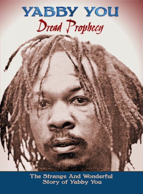 Dread Prophecy The Strange And Wonderful Story Of Yabby You