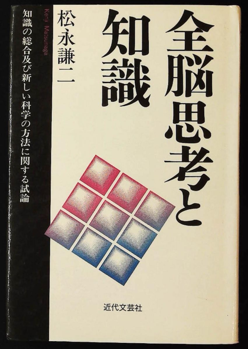 全脳思考と知識 知識の総合及び新しい科学の方法に関する試論 松永 謙二 近代文藝社