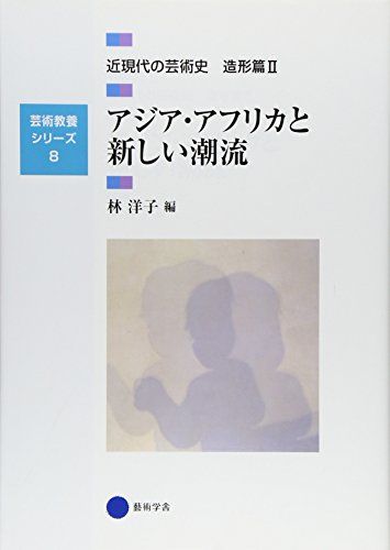 芸術教養シリーズ8 アジア・アフリカと新しい潮流 近現代の芸術史 造形