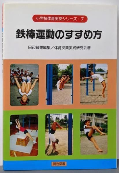 鉄棒運動のすすめ方 小学校体育実技シリーズ 7 田辺敏雄 編 体育授業実践研究会 著 明治図書出版