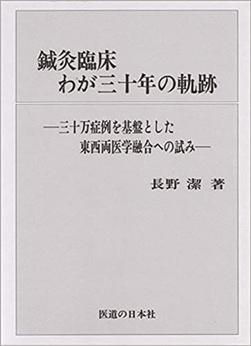 鍼灸臨床わが三十年の軌跡―三十万症例を基盤とした東西両医学融合への試み