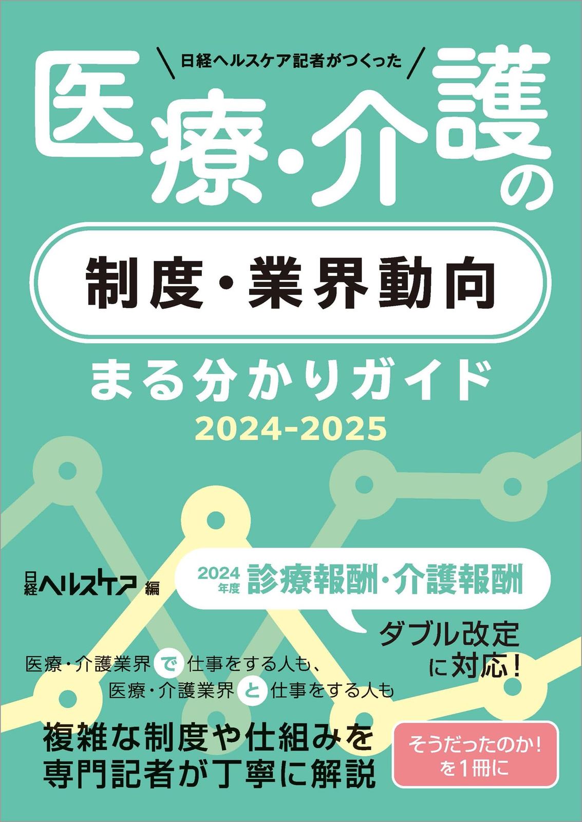 日経ヘルスケア記者がつくった 医療 介護の制度 業界動向 まる分かりガイド 2025-2025