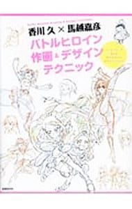 香川久×馬越嘉彦バトルヒロイン作画&デザインテクニック／香川久