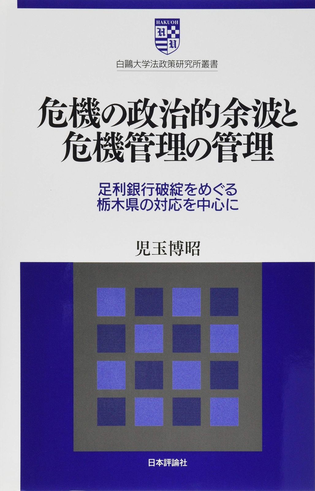 危機の政治的余波と危機管理の管理 足利銀行破綻をめぐる栃木県の対応を中心に (白鴎大学法政策研究所叢書10)