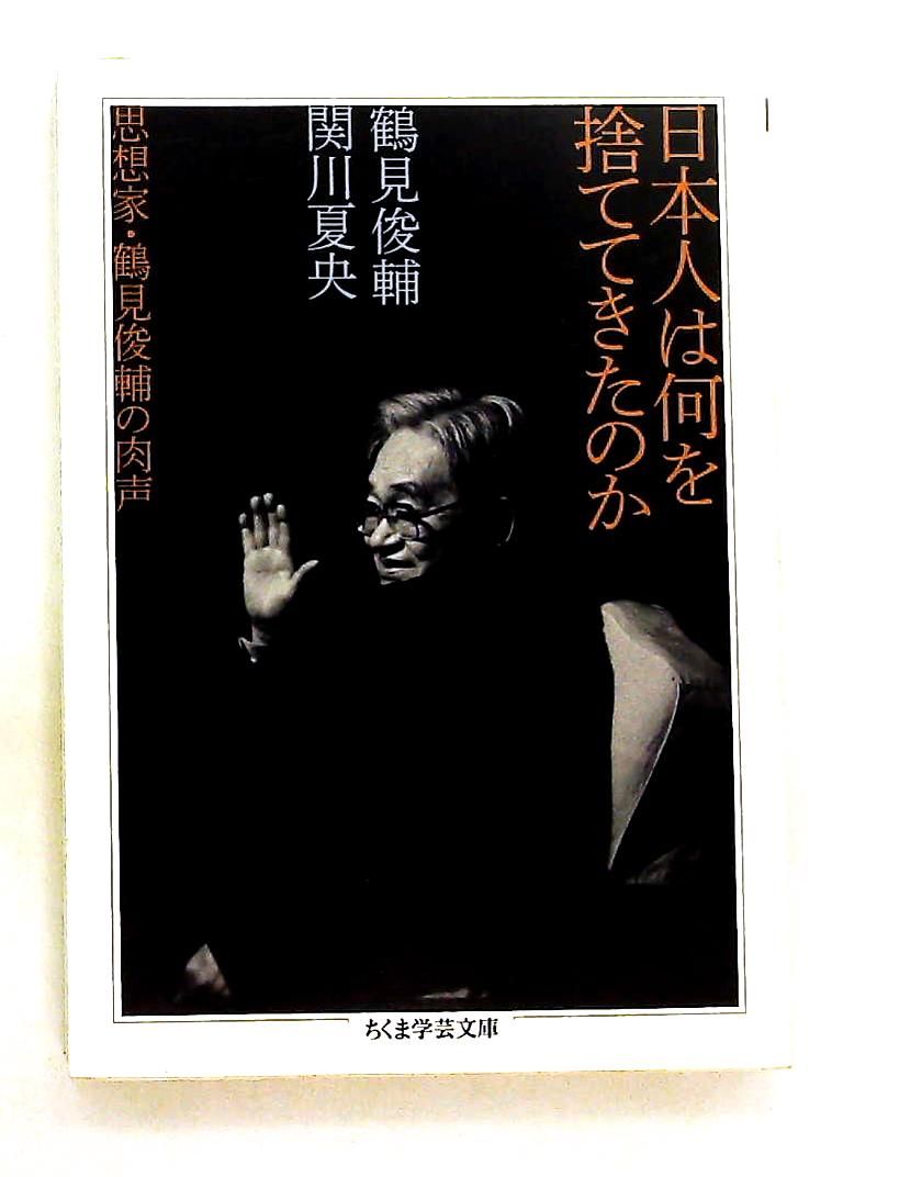 日本人は何を捨ててきたのか: 鶴見俊輔の肉声 (ちくま学芸文庫) 鶴見