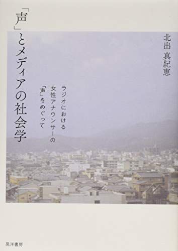 「声」とメディアの社会学ーラジオにおける女性アナウンサーの「声」をめぐって／北出 真紀恵