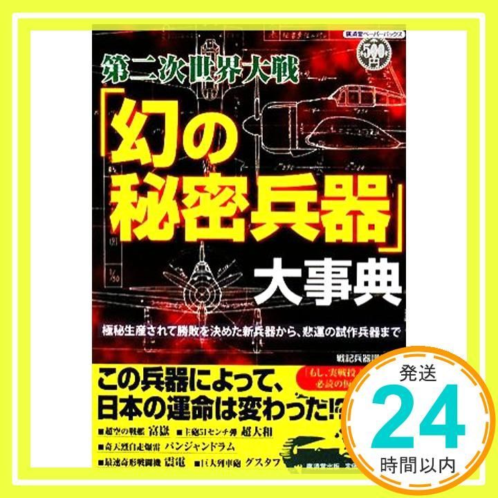 第二次世界大戦「幻の秘密兵器」大事典: 極秘生産されて勝敗を決めた新