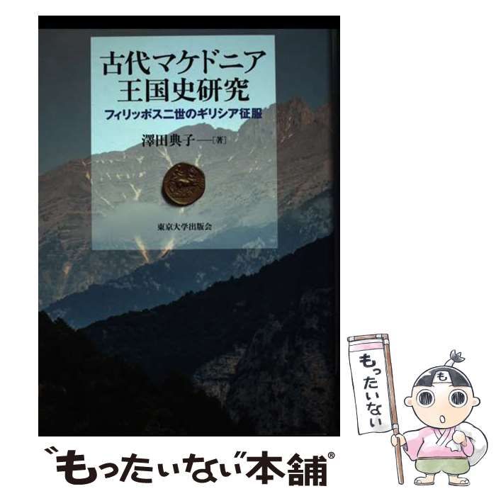 【中古】 古代マケドニア王国史研究 フィリッポス二世のギリシア征服 / 澤田 典子 / 東京大学出版会