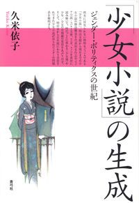「少女小説」の生成 ジェンダ-・ポリティクスの世紀/青弓社/久米依子（単行本）