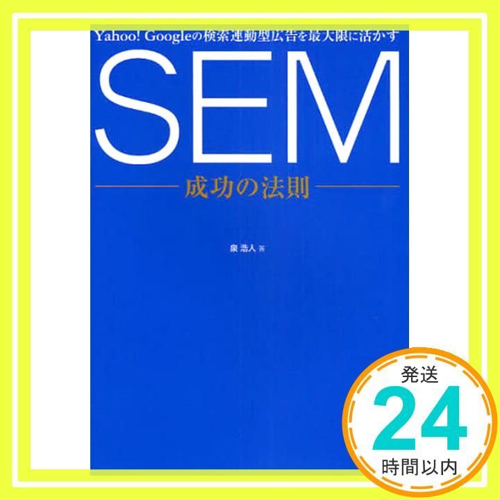SEM成功の法則 : Yahoo! Googleの検索連動型広告を最大限に活かす Yahoo! Googleの検索連動型広告を最大限に活かす SEM成功の法則 泉 浩