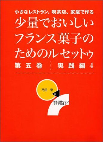 少量でおいしいフランス菓子のためのルセットゥ 第5巻 実践編―小さなレストラン、喫茶店、家庭で作る 弓田亨の嘘と迷信のな