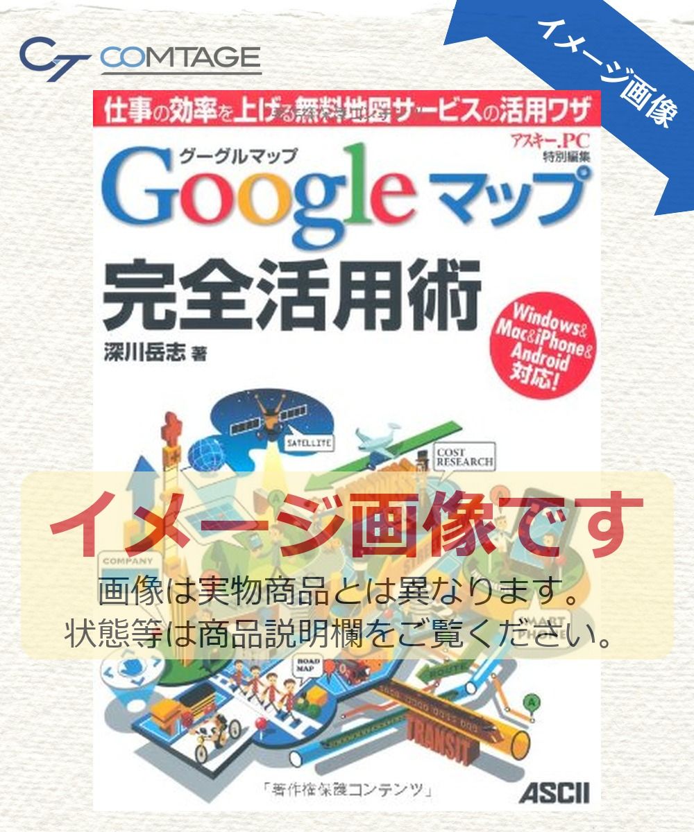 グーグルマップ Googleマップ 完全活用術 仕事の効率を上げる無料地図サービスの活用ワザ 深川岳志