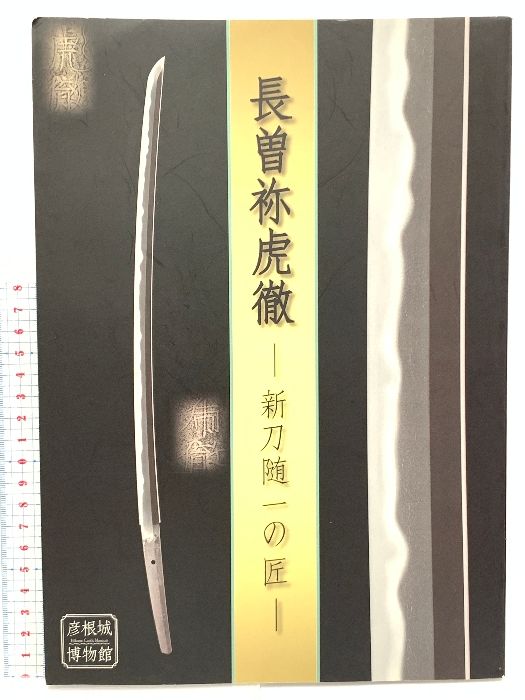 図録 長曽祢虎徹 新刀随一の匠 彦根城博物館 平成30年 日本刀 刀剣 鍛冶 短剣 太刀 兜 装具
