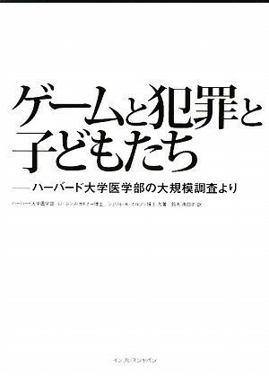 ゲームと犯罪と子どもたち ――ハーバード大学医学部の大規模調査より/ハーバード大学医学部 ローレンス・カトナー博士、ハー