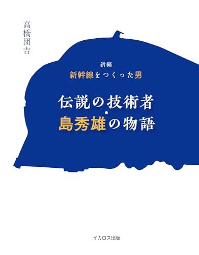 新編　新幹線をつくった男　伝説の技術者・島秀雄の物語／高橋団吉