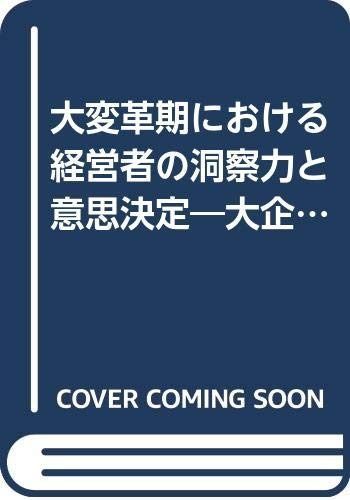 大変革期における経営者の洞察力と意思決定: 大企業経営者のインタビュ-・サ-ベイ(1986~1990)