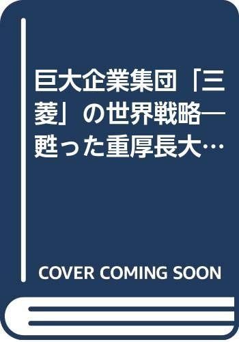 巨大企業集団三菱の世界戦略: 甦った重厚長大産業 加速する海外展開は何を意味するのか