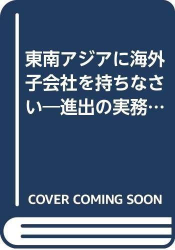 東南アジアに海外子会社を持ちなさい: 熱闘アジア・ビジネス戦線に乗り遅れるな 進出の実務と関連知識