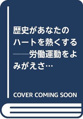 歴史があなたのハートを熱くする──労働運動をよみがえさせたければ忘れてしまった闘いの過去を思い出せ