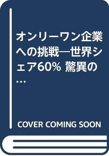 オンリーワン企業への挑戦: 世界シェア60%驚異の実績をつくった男の哲学