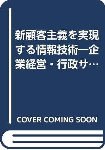 新顧客主義を実現する情報技術: 企業経営・行政サ-ビス革新戦略 新顧客主義を実現する情報技術: 企業経営・行政サ-ビス革新戦略